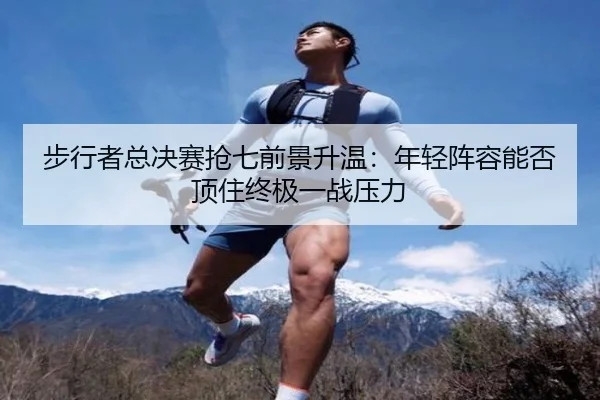 步行者总决赛抢七前景升温：年轻阵容能否顶住终极一战压力 - feifanyule